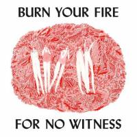 Burn your fire for no witness