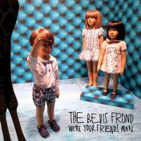 We're your friends, man